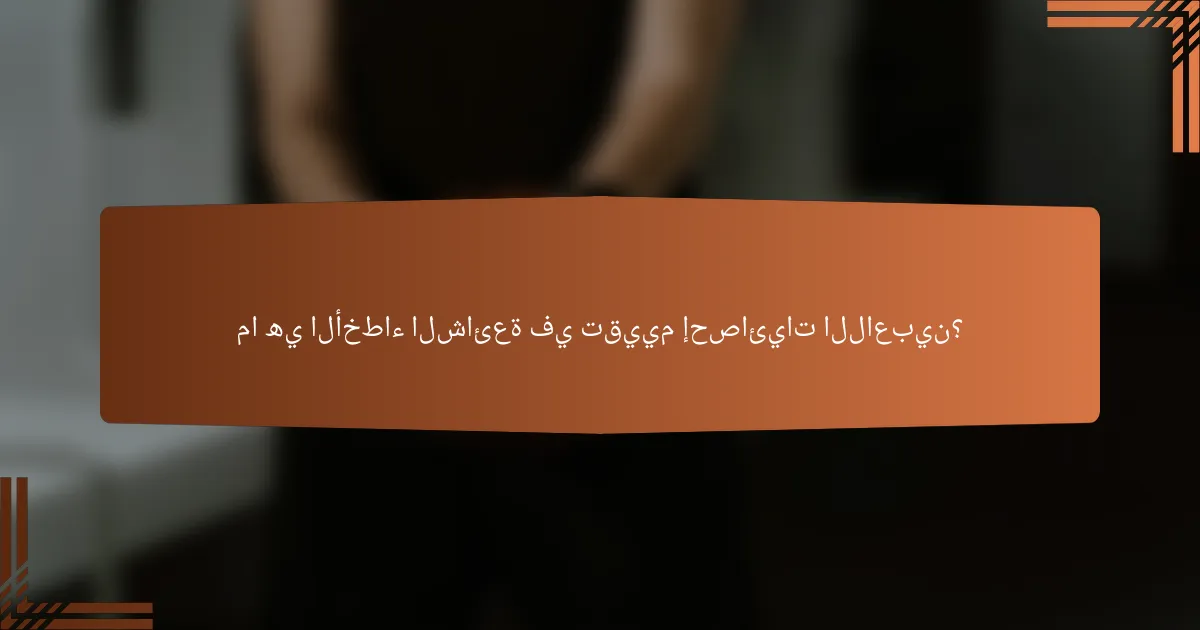 ما هي الأخطاء الشائعة في تقييم إحصائيات اللاعبين؟